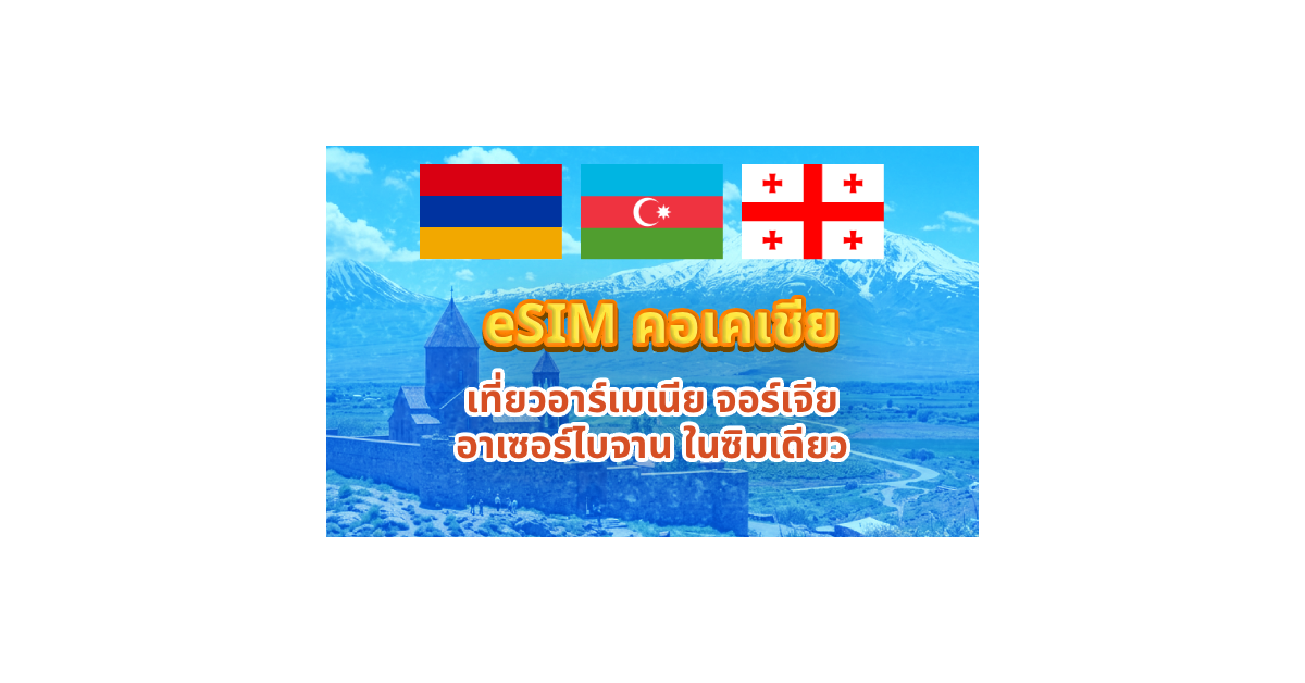 eSIM คอเคเชีย เที่ยวอาร์เมเนีย จอร์เจีย อาเซอร์ไบจาน ในซิมเดียว