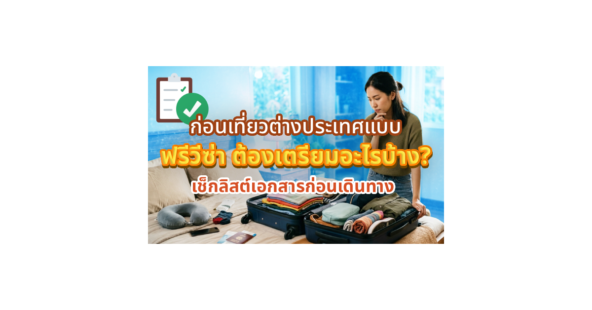 ก่อนเที่ยวต่างประเทศแบบฟรีวีซ่า ต้องเตรียมอะไรบ้าง? เช็กลิสต์เอกสารก่อนเดินทาง