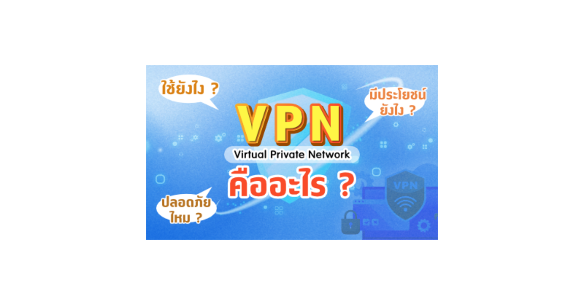 VPN คืออะไร ใช้ยังไง มีประโยชน์ยังไง ปลอดภัยไหม
