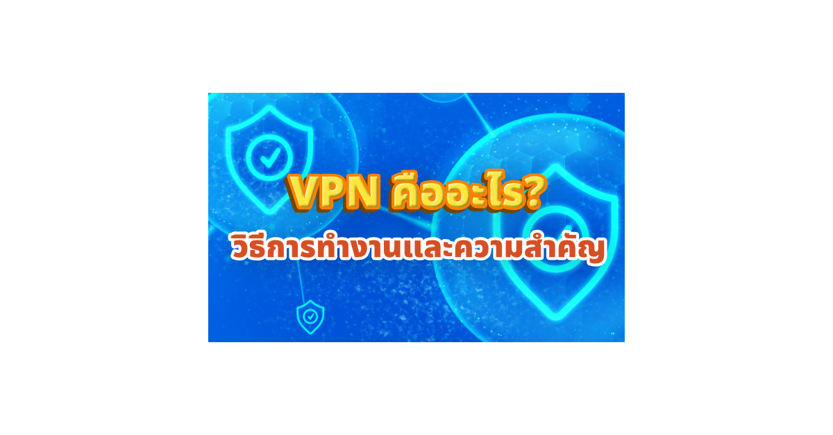 VPN คืออะไร? วิธีการทำงานและความสำคัญ