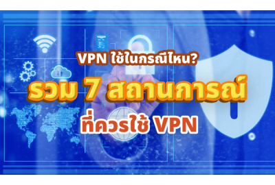 VPN ใช้ในกรณีไหน? รวม 7 สถานการณ์ที่ควรใช้ VPN