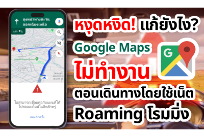 หงุดหงิด! แก้ยังไง? Google Maps ไม่ทำงานตอน Roaming ต่างประเทศ ไม่สามารถเชื่อมต่อกับแผนที่ได้ โปรดลองใหม่ในอีกสักครู่