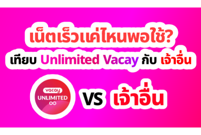 เน็ตเร็วแค่ไหนพอใช้? เทียบ Unlimited Vacay กับ เจ้าอื่น