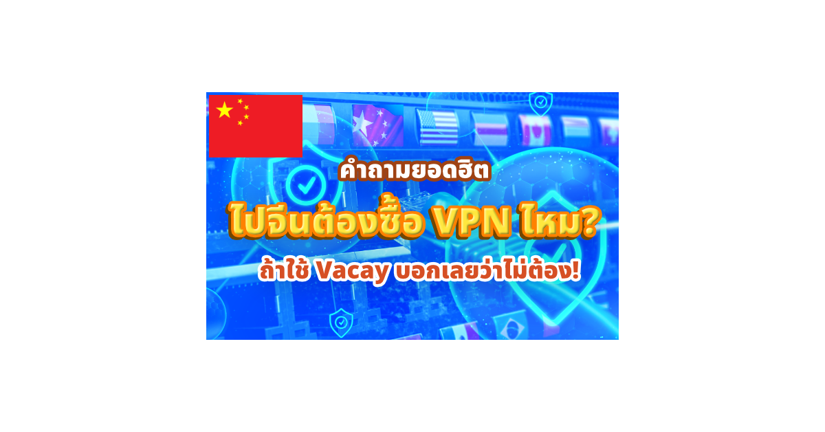 ไปจีนต้องซื้อ VPN ไหม? ถ้าใช้ Vacay บอกเลยว่าไม่ต้อง!